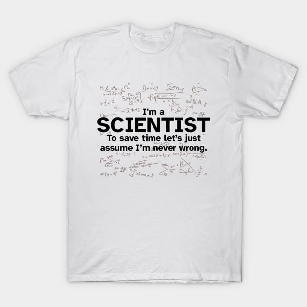 I'm a Scientist to save time let's just assume I'm never wrong - Funny Gift Idea for Scientists T-Shirt by Zen Cosmos Official